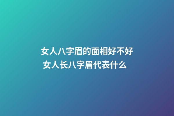 女人八字眉的面相好不好 女人长八字眉代表什么